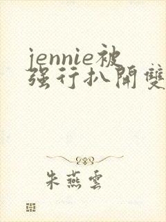 jennie被强行扒开双腿玩弄