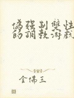 伪强制双性美人的调教游戏小说