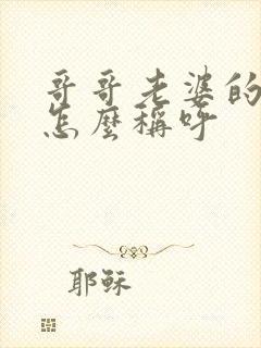 哥哥老婆的弟弟怎么称呼封面