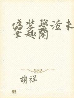 伪装学渣未删减笔趣阁