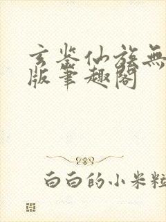 玄鉴仙族无删减版笔趣阁