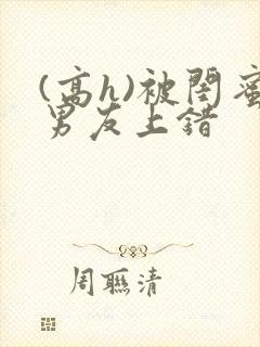 (高h)被闺蜜男友上错