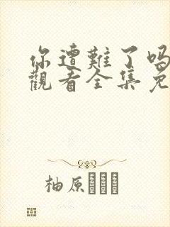你遭难了吗在线观看全集免费播放