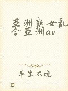 亚洲熟女乱色综合亚洲av