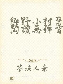 乡野小村医免费阅读无弹窗