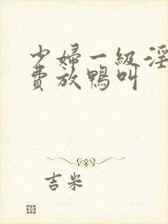 少妇一级淫片免费放鸭叫