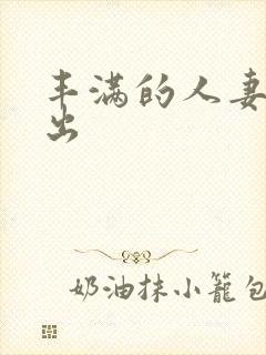 丰满的人妻被中出