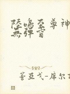 陆鸣至尊神殿 无弹窗