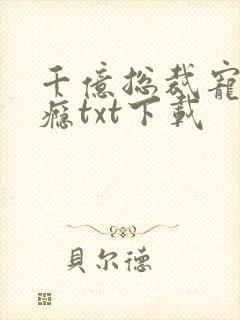 千亿总裁宠妻成瘾txt下载