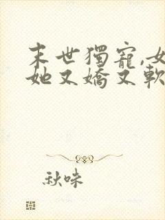 末世独宠,女配她又娇又软封面