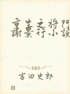 重生之将门毒后谢景行小说最新章节列表免费