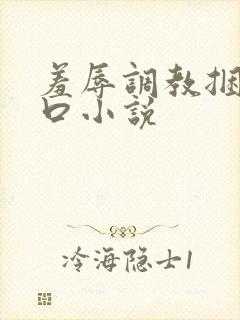 羞辱调教捆绑重口小说