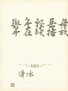 与年轻岳母那些年在线播放