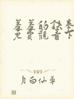 羞羞的铁拳漫画免费观看下拉式漫画版下载