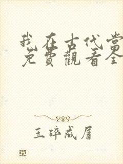 我在古代当王爷免费观看全集