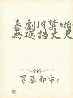 泰剧19禁啪啪无遮挡大尺度