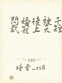 闪婚后被千亿总裁宠上天短剧