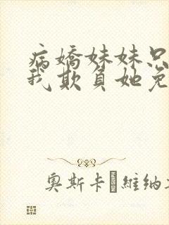 病娇妹妹只想让我欺负她免费阅读