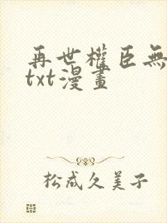 再世权臣无删减txt漫画