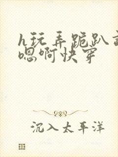h玩弄跪趴调教嗯啊快穿