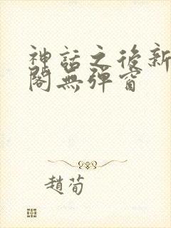 神话之后新笔趣阁无弹窗