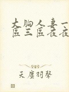大胸人妻一区二区三区夜夜骚av