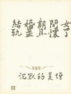 结婚期间女方出轨并且怀了别人的孩子怎么办