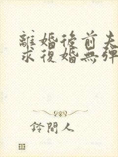 离婚后前夫哭着求复婚无弹窗免费阅读