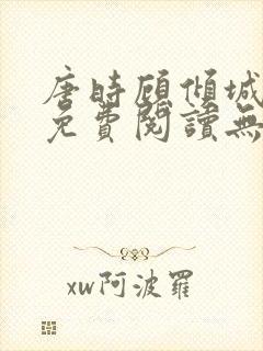唐时顾倾城全文免费阅读无弹窗