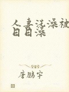 人妻洗澡被强公日日澡
