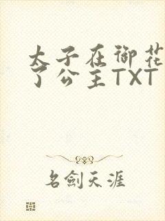 太子在御花园要了公主TXT