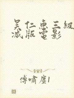 吴仁惠三级无删减版电影