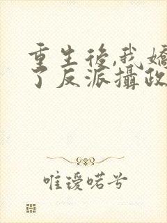 重生后,我娇养了反派摄政王免费下载全本