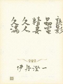 久久精品熟妇丰满人妻电影