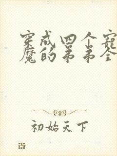 穿成四个宠妹狂魔的弟弟全文txt