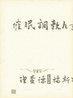 催眠调教h黄文