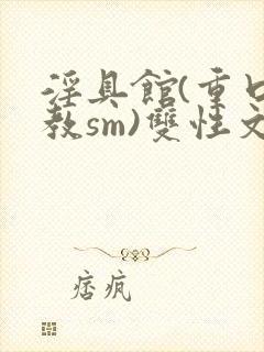 淫具馆(重口调教sm)双性文