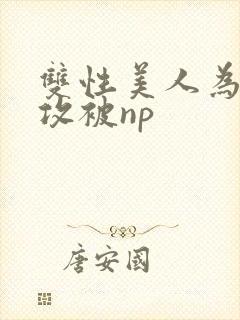 双性美人为了小攻被np