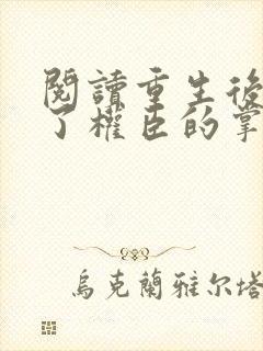 阅读重生后我成了权臣的掌中娇