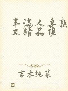 丰满人妻熟妇乱又精品视