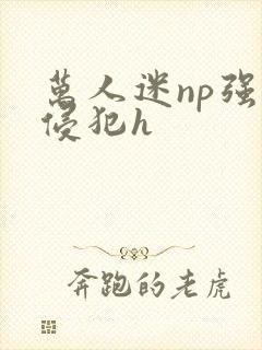 万人迷np强迫侵犯h