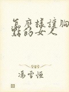 怎么样让胸变大点的女人