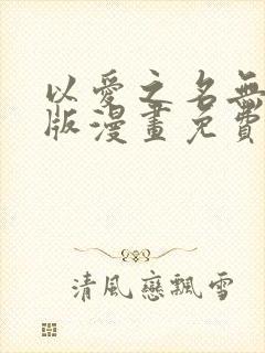 以爱之名无删减版漫画免费阅读