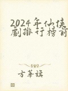 2024年仙侠剧排行榜前十名