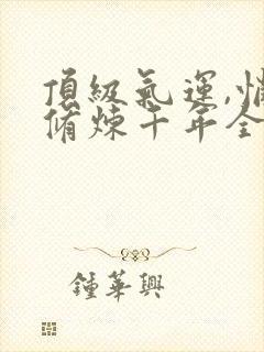 顶级气运,悄悄修炼千年全文在线阅读
