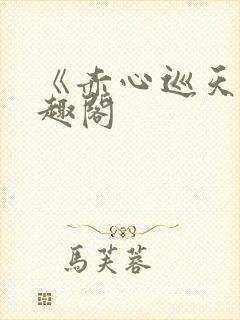《赤心巡天》笔趣阁