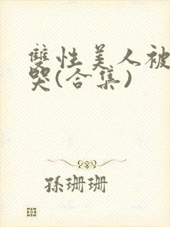 双性美人被ri哭(合集)
