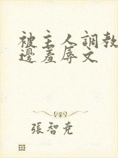 被主人调教边c边羞辱文