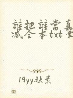 谁把谁当真无删减全本txt笔趣阁