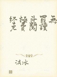 终极斗罗无弹窗免费阅读